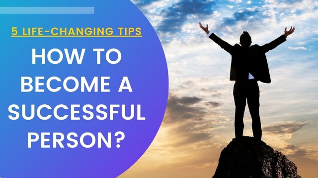 How-to-become-a-successful-person-5-Life-Changing-Tips.jpg