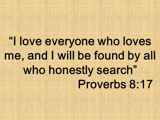 The secrets of wisdom. I love everyone who loves me, and I will be found by all who honestly search. Proverbs 8,17.jpg