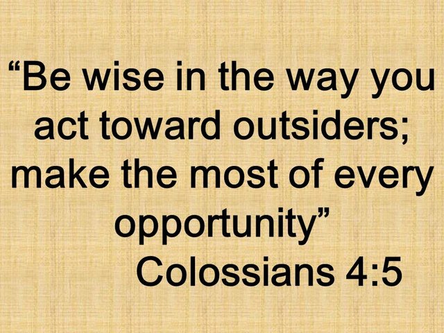 Christian reflecion. Be wise in the way you act toward outsiders; make the most of every opportunity.jpg