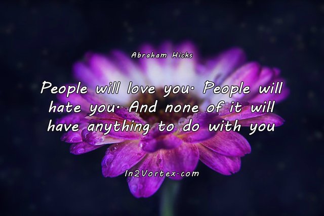 Abraham-Hicks-esther-hicks-abraham-hicks-quotes-pinterest-in2vortex-law-of-attraction-People-will-love-you.-People-will-hate-you.-And-none-of-it-will-have-anything-to-do-with-you.jpg