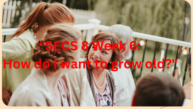 SECS 8 Week 6 How do I want to grow old.png
