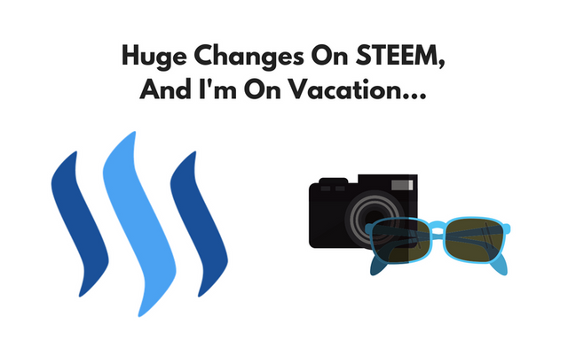 Huge Changes On STEEM, And I'm On Vacation....png