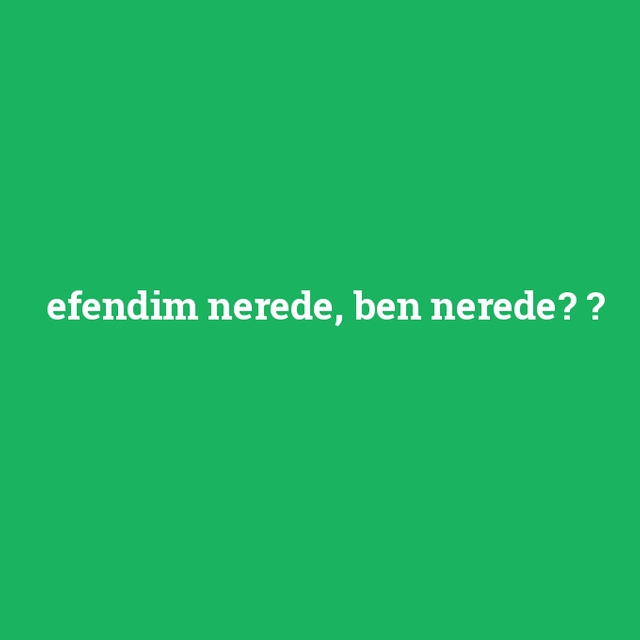 efendim-nerede-ben-nerede.png