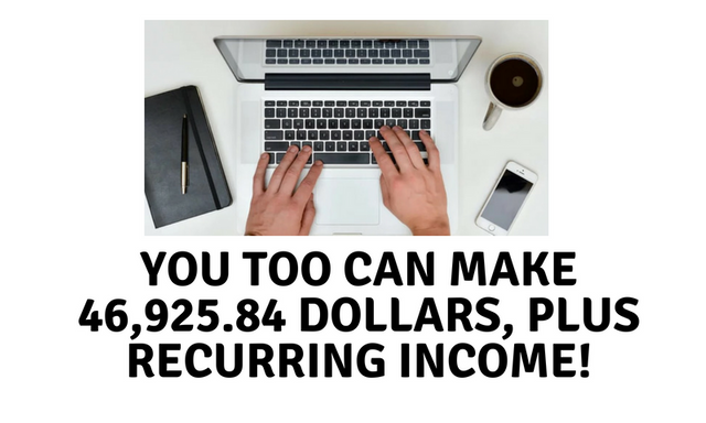 YOU TOO CAN MAKE 46,925.84 DOLLARS, PLUS RECURRING INCOME!.png