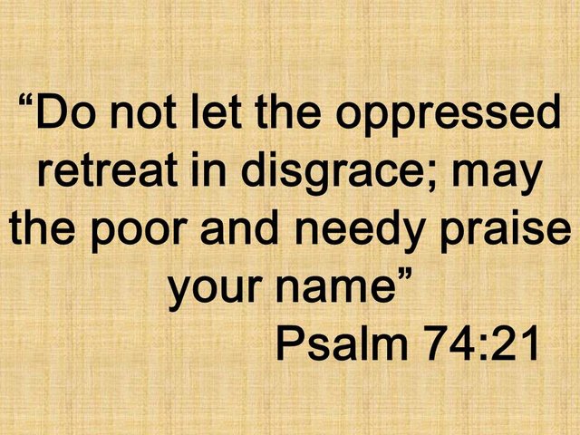 Prayer for salvation. Do not let the oppressed retreat in disgrace; may the poor and needy praise your name. Psalm 74,21.jpg