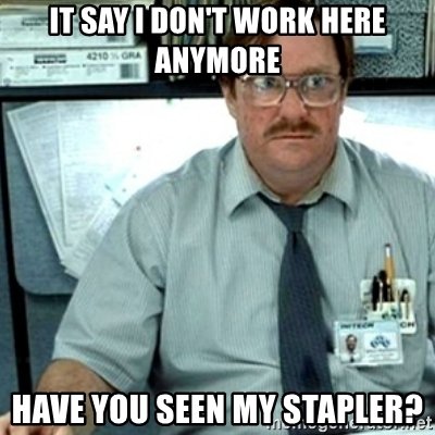 it-say-i-dont-work-here-anymore-have-you-seen-my-stapler.jpg