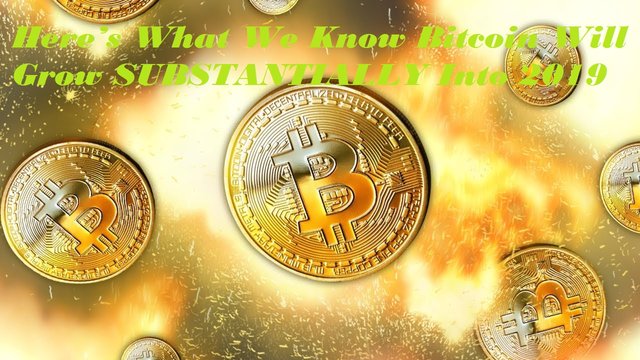 Here’s What We Know Bitcoin Will Grow SUBSTANTIALLY Into 2019.jpg