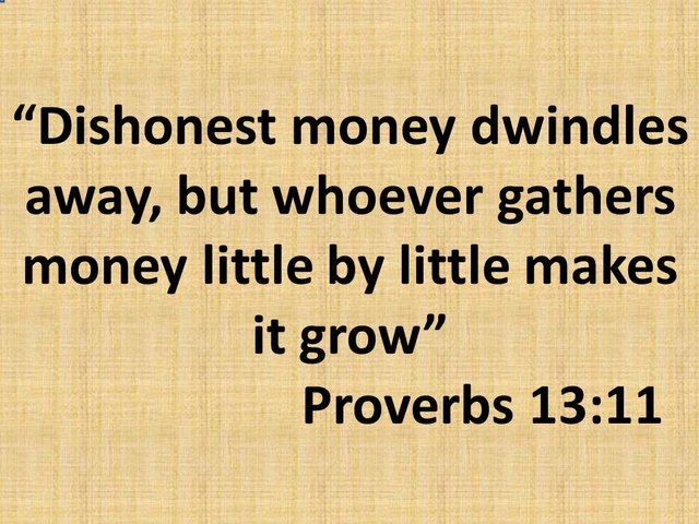 The bible and money. Dishonest money dwindles away, but whoever gathers money little by little makes it grow.jpg