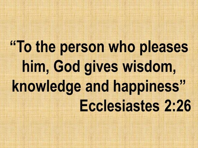 Personal spiritual search. To the person who pleases him, God gives wisdom, knowledge and happiness.jpg