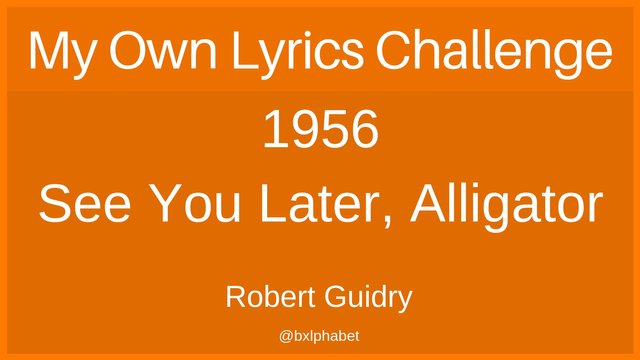 My own Lyrics Challenge 1956 See You Later, Alligator bxlphabet.jpg