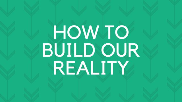 HOW TO BUILD OUR REALITY.jpg