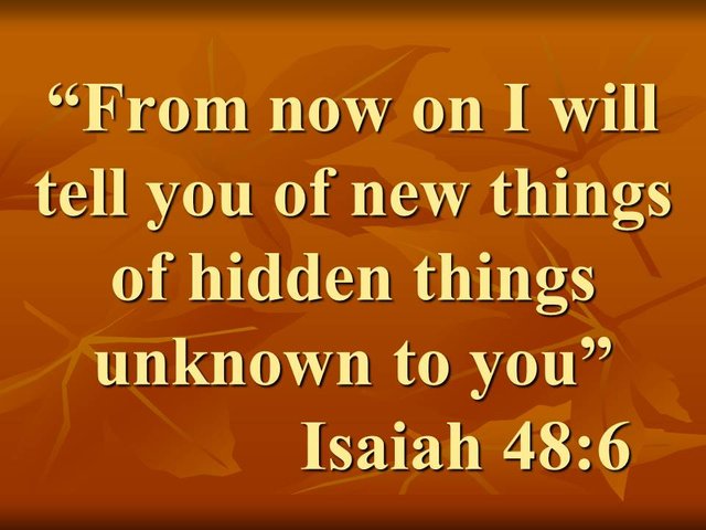 Prophecies come from God. From now on I will tell you of new things of hidden things unknown to you. Isaiah 48,6.jpg