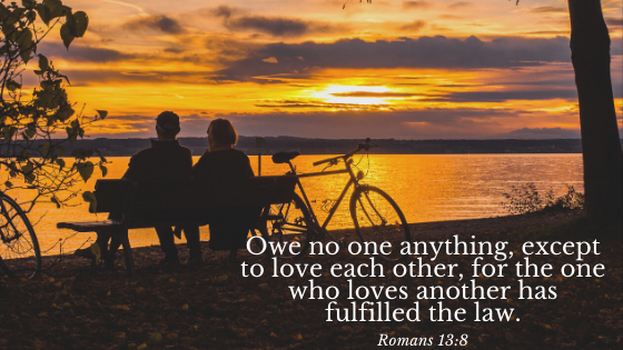 Owe no one anything, except to love each other, for the one who loves another has fulfilled the law..png