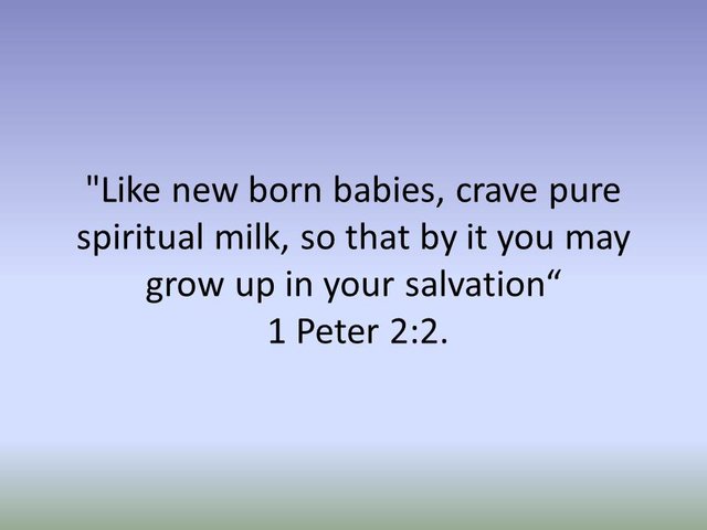 Like new born babies, crave pure spiritual milk, so that by it you may grow up in your salvation. 1 Peter 2.jpg