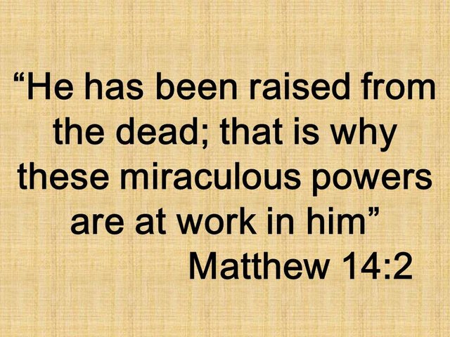 The mystery of Jesus. He has been raised from the dead; that is why these miraculous powers are at work in him. Matthew 14,2.jpg