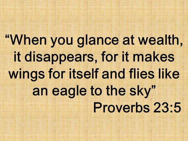 Bible wisdom. When you glance at wealth, it disappears, for it makes wings for itself and flies like an eagle to the sky. Proverbs 23,5.jpg