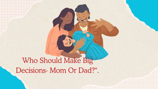Who Should Make Big Decisions- Mom Or Dad..jpg