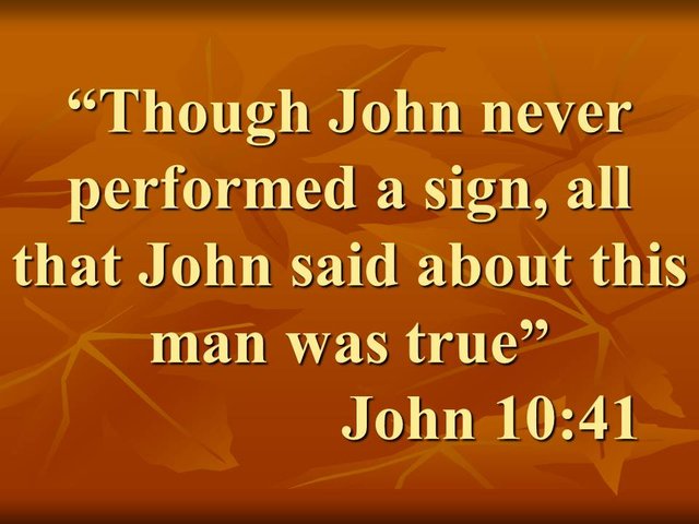 The mystery of Jesus. Though John never performed a sign, all that John said about this man was true. John 10,41.jpg