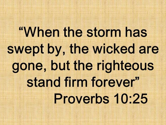 Bible edifying Quote. When the storm has swept by, the wicked are gone, but the righteous stand firm forever. Proverbs 10,25.jpg