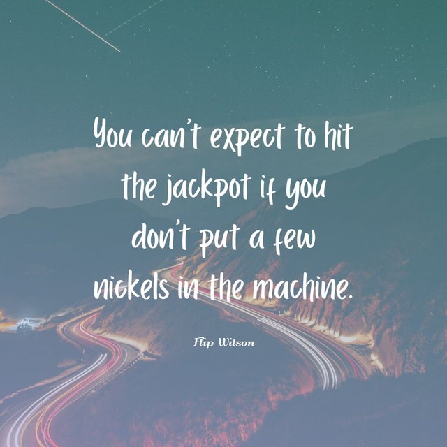 You-cant-expect-to-hit-the-jackpot-if-you-dont-put-a-few-nickels-in-the-machine.jpg