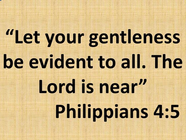 Mercy is a way of life. Let your gentleness be evident to all. The Lord is near. Philippians 4,5.jpg