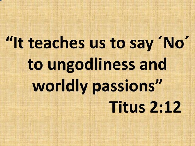 The importance of God's grace. It teaches us to say ´No´ to ungodliness and worldly passions. Titus 2,12.jpg