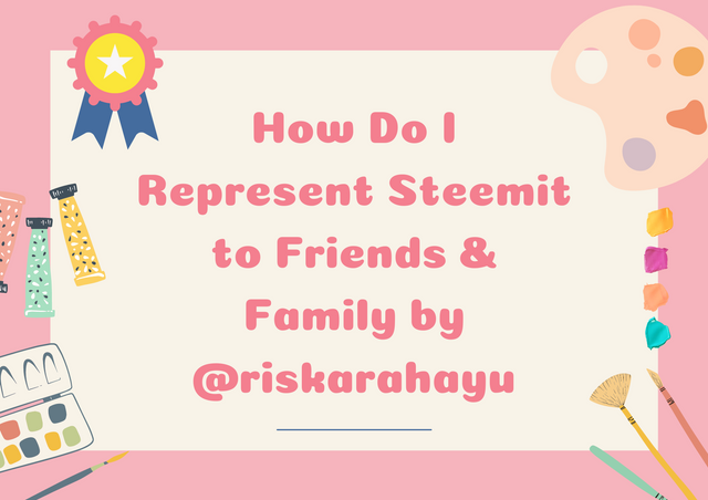 How Do I Represent Steemit to Friends & Family by @riskarahayu.png
