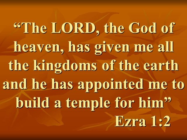 King Cyrus. The LORD, the God of heaven, has given me all the kingdoms of the earth and he has appointed me to build a temple for him. Ezra 1,2.jpg