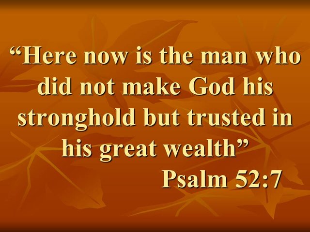 Spiritual lesson. Here now is the man who did not make God his stronghold but trusted in his great wealth.jpg