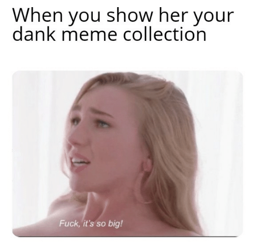 when-you-show-her-your-dank-meme-collection-fuck-its-58776060.png