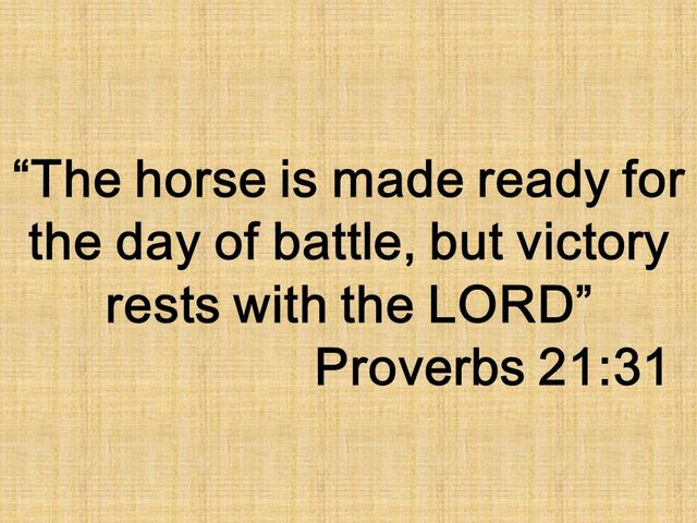 Put your faith in God. The horse is made ready for the day of battle, but victory rests with the LORD. Proverbs 21,31.jpg