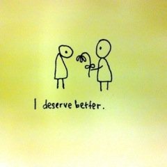 i deserve better.jpeg