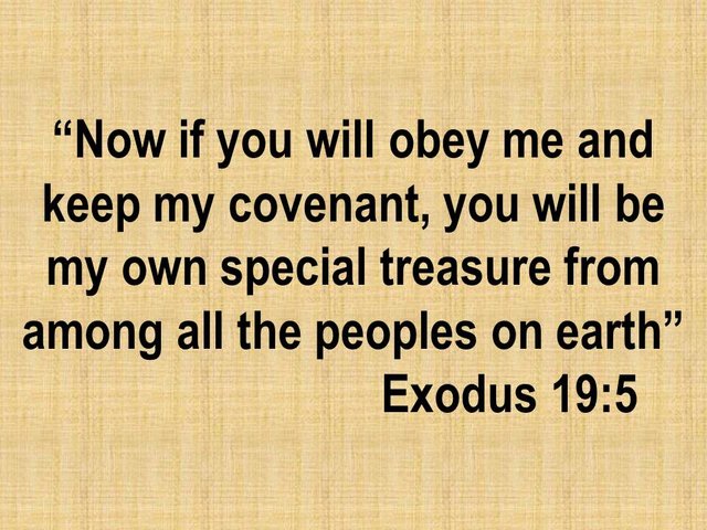 God offered an alliance to Moses. Now if you will obey me and keep my covenant, you will be my own special treasure.jpg