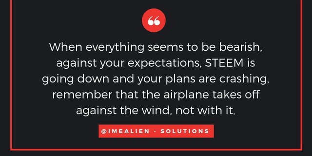 When everything seems to be bearish, against your expectations, STEEM is going down and your plans are crashing, remember that the airplane takes off against the wind, not with it..jpg