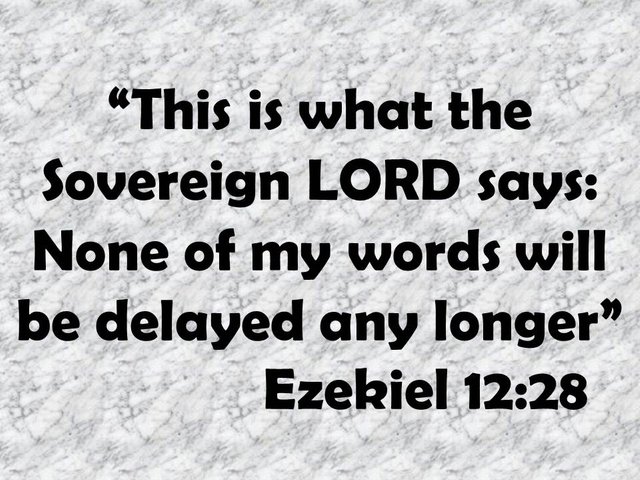 The prophet Ezekiel. This is what the Sovereign LORD says. None of my words will be delayed any longer. Ezekiel 12,28.jpg