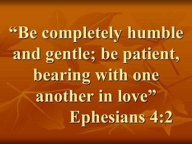 Spiritual maturity. Be completely humble and gentle; be patient, bearing with one another in love. Ephesians 4,2.jpg