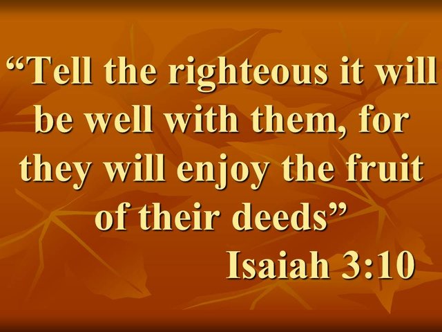 Words of Isaiah in the Bible. Tell the righteous it will be well with them, for they will enjoy the fruit of their deeds. Isaiah 3,10.jpg