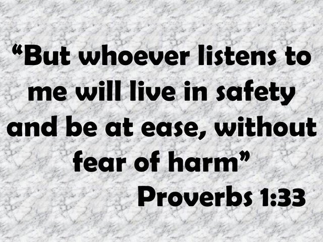 Wisdom cries out to men. But whoever listens to me will live in safety and be at ease, without fear of harm. Proverbs 1,33.jpg