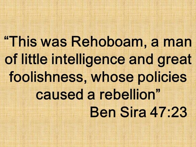 Arrogance in the Bible. This was Rehoboam, a man of little intelligence and great foolishness, whose policies caused a rebellion. Ben Sira 47,23.jpg