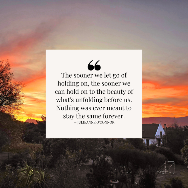 The sooner we let go of holding on, the sooner we can hold on to the beauty of what's unfolding before us. Nothing was ever meant to stay the same forever..png