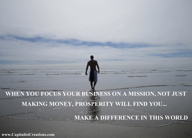 When you focus your business on a mission, not just making money, prosperity will find you. Make a difference in this world.jpg