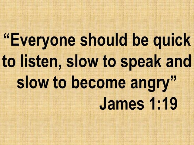 The good behavior. Everyone should be quick to listen, slow to speak and slow to become angry. James 1,19.jpg