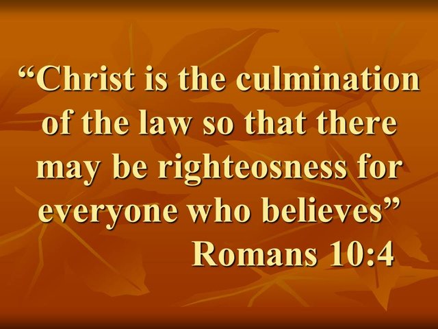 Live by faith. Christ is the culmination of the law so that there may be righteosness for everyone who believes.jpg