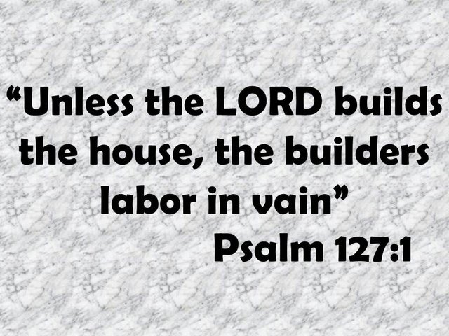 Trust in God above all things. Unless the LORD builds the house, the builders labor in vain. Psalm 127,1.jpg