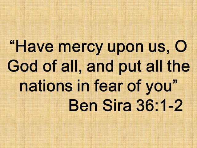The plea of a wise man for Israel. Have mercy upon us, O God of all, and put all the nations in fear of you. Ben Sira 36,1.jpg