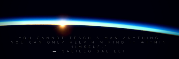 “You cannot teach a man anything, you can only help him find it within himself.” ― Galileo Galilei.png