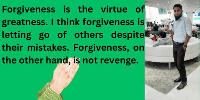 Forgiveness is the virtue of greatness. I think forgiveness is letting go of others despite their mistakes. Forgiveness, on the other hand, is not revenge..png