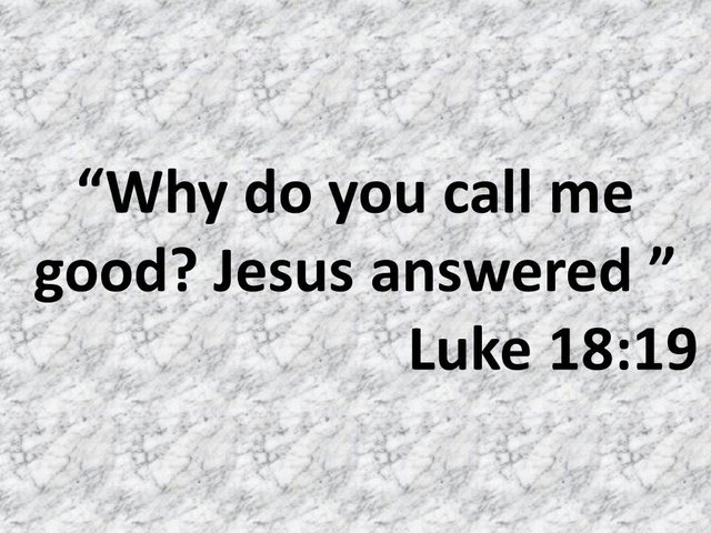 Daily spiritual reflections on the bible. Why do you call me good Jesus answered. Luke 18,19.jpg