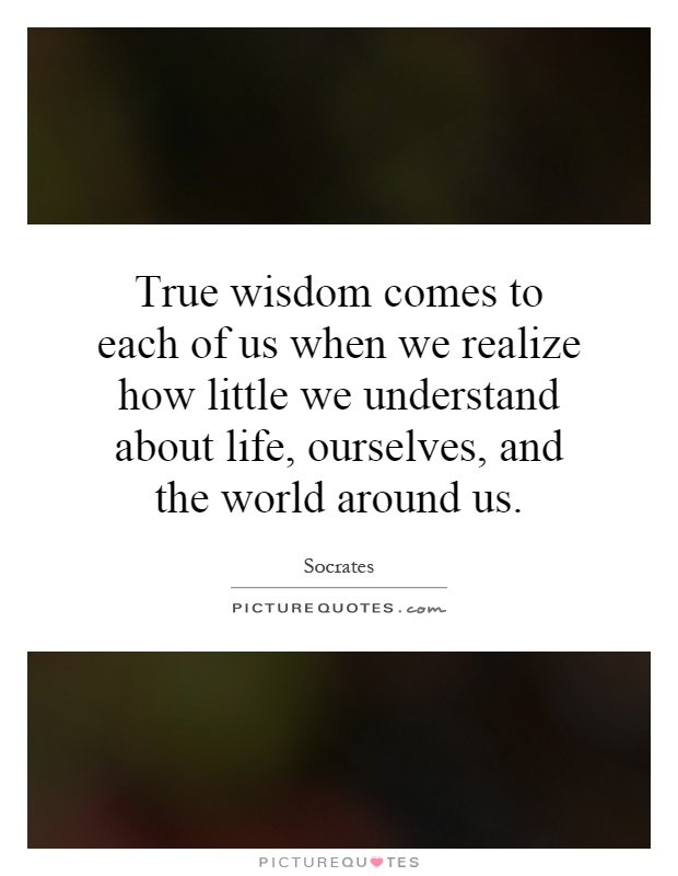 true-wisdom-comes-to-each-of-us-when-we-realize-how-little-we-understand-about-life-ourselves-and-quote-1.jpg