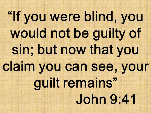 Jesus said. If you were blind, you would not be guilty of sin; but now that you claim you can see, your guilt remains.jpg